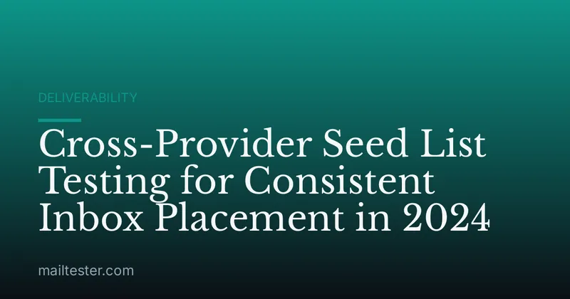 Cross-Provider Seed List Testing for Consistent Inbox Placement in 2024