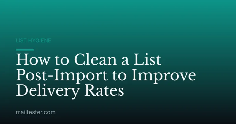 How to Clean a List Post-Import to Improve Delivery Rates