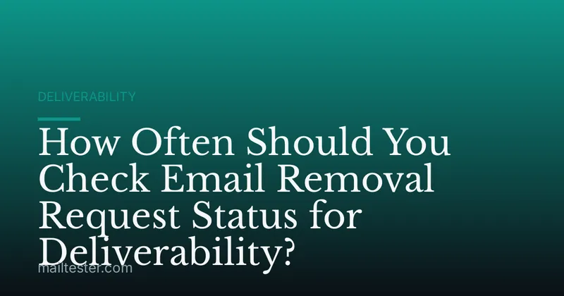 How Often Should You Check Email Removal Request Status for Deliverability?