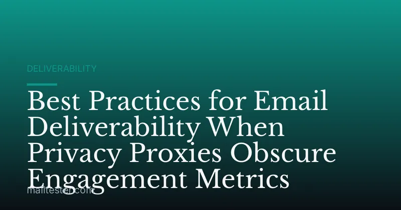 Best Practices for Email Deliverability When Privacy Proxies Obscure Engagement Metrics