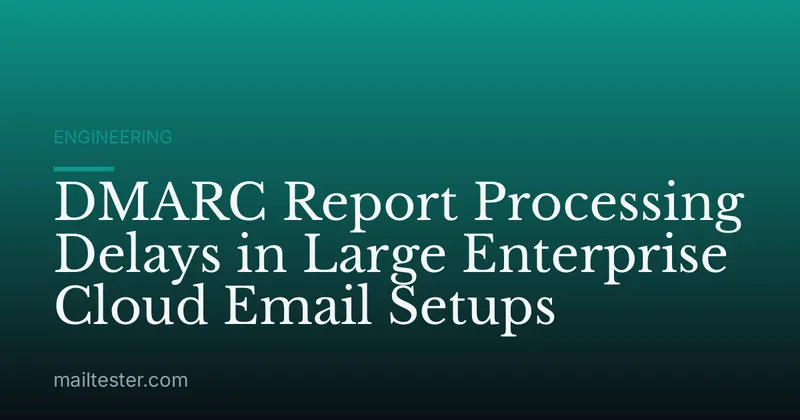 DMARC Report Processing Delays in Large Enterprise Cloud Email Setups
