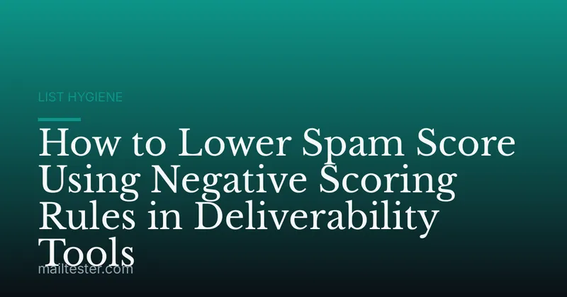 How to Lower Spam Score Using Negative Scoring Rules in Deliverability Tools