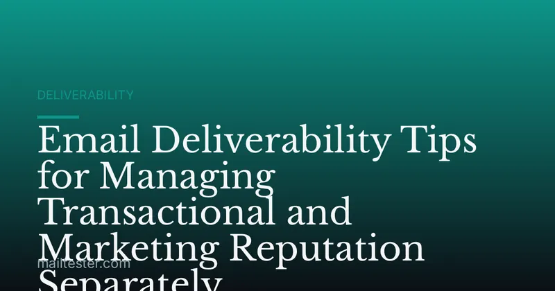 Email Deliverability Tips for Managing Transactional and Marketing Reputation Separately