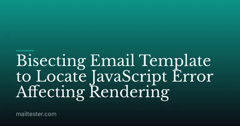 Bisecting Email Template to Locate JavaScript Error Affecting Rendering