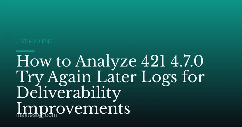 How to Analyze 421 4.7.0 Try Again Later Logs for Deliverability Improvements
