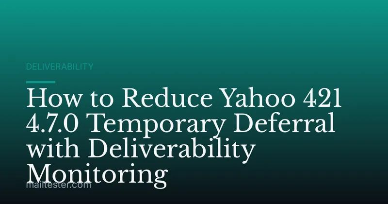 How to Reduce Yahoo 421 4.7.0 Temporary Deferral with Deliverability Monitoring