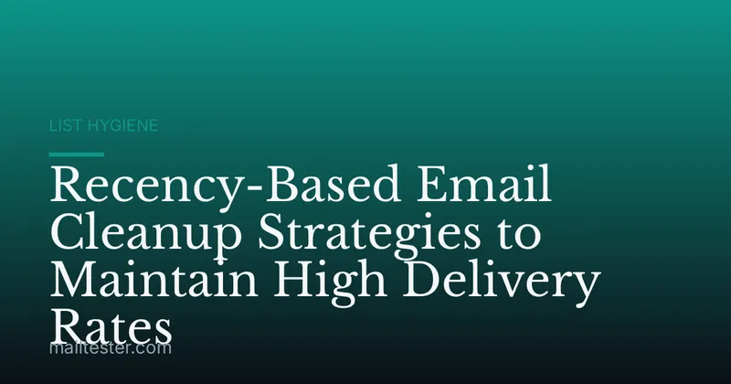 Recency-Based Email Cleanup Strategies to Maintain High Delivery Rates