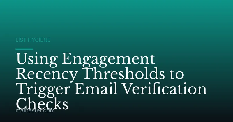 Using Engagement Recency Thresholds to Trigger Email Verification Checks
