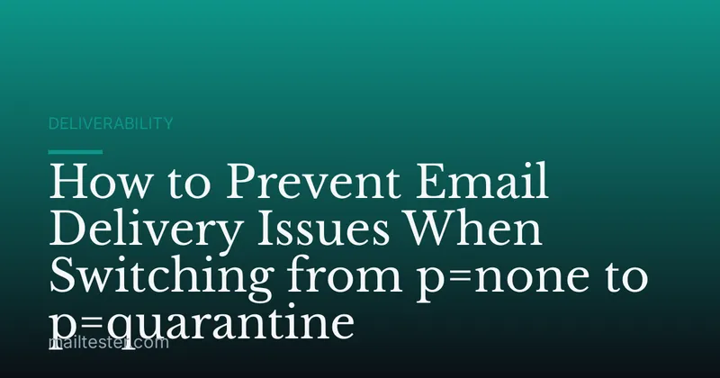 How to Prevent Email Delivery Issues When Switching from p=none to p=quarantine