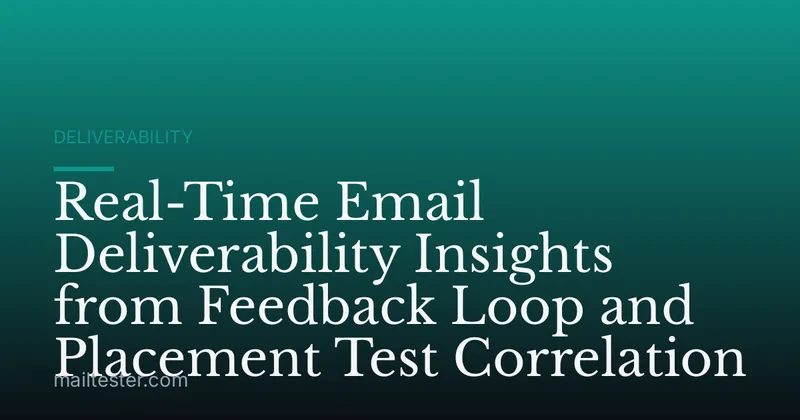 Real-Time Email Deliverability Insights from Feedback Loop and Placement Test Correlation
