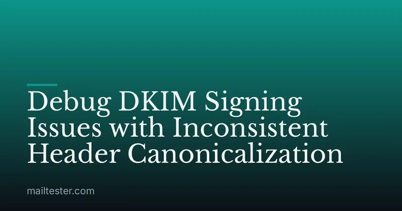 Debug DKIM Signing Issues with Inconsistent Header Canonicalization