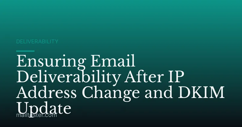 Ensuring Email Deliverability After IP Address Change and DKIM Update