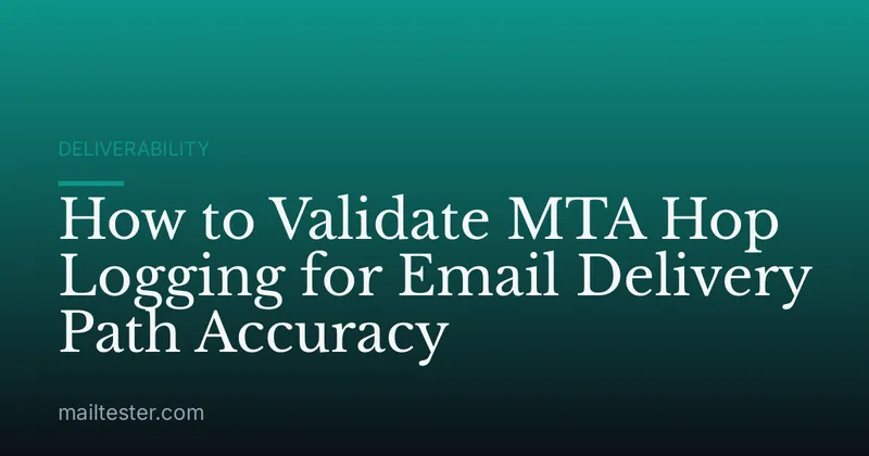 How to Validate MTA Hop Logging for Email Delivery Path Accuracy