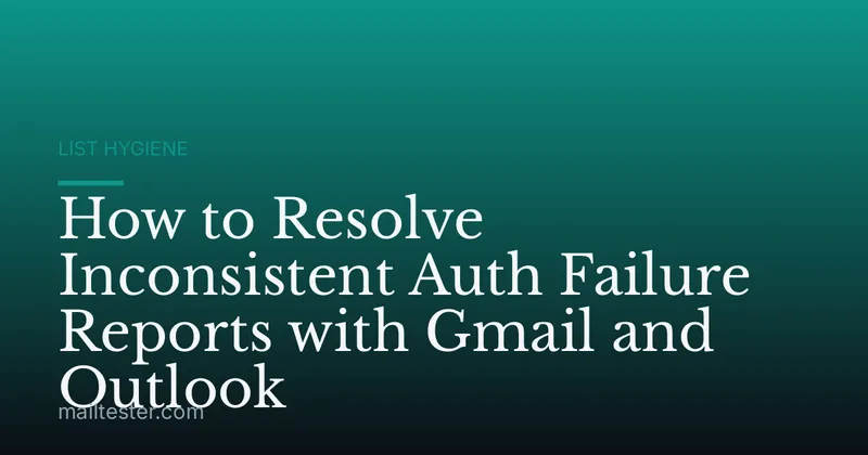 How to Resolve Inconsistent Auth Failure Reports with Gmail and Outlook