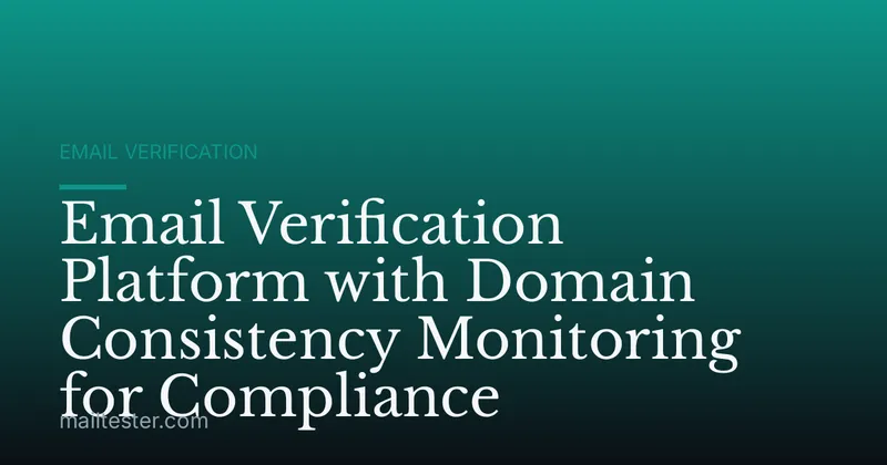 Email Verification Platform with Domain Consistency Monitoring for Compliance