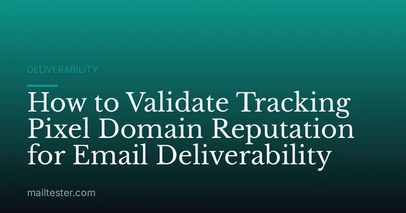 How to Validate Tracking Pixel Domain Reputation for Email Deliverability