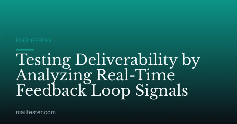 Testing Deliverability by Analyzing Real-Time Feedback Loop Signals