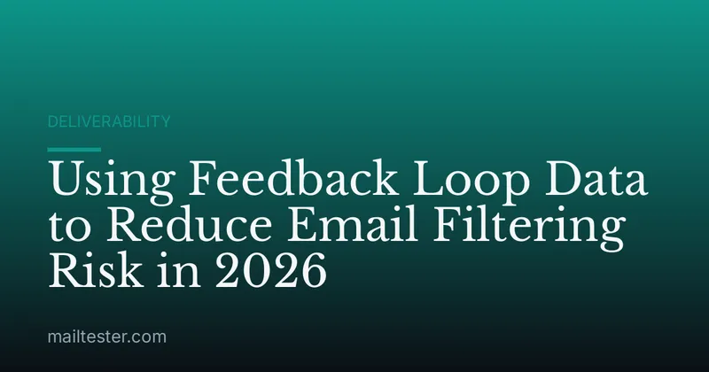 Using Feedback Loop Data to Reduce Email Filtering Risk in 2026