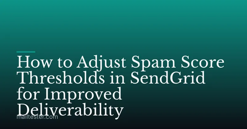How to Adjust Spam Score Thresholds in SendGrid for Improved Deliverability