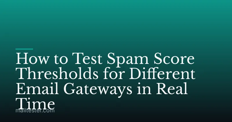 How to Test Spam Score Thresholds for Different Email Gateways in Real Time