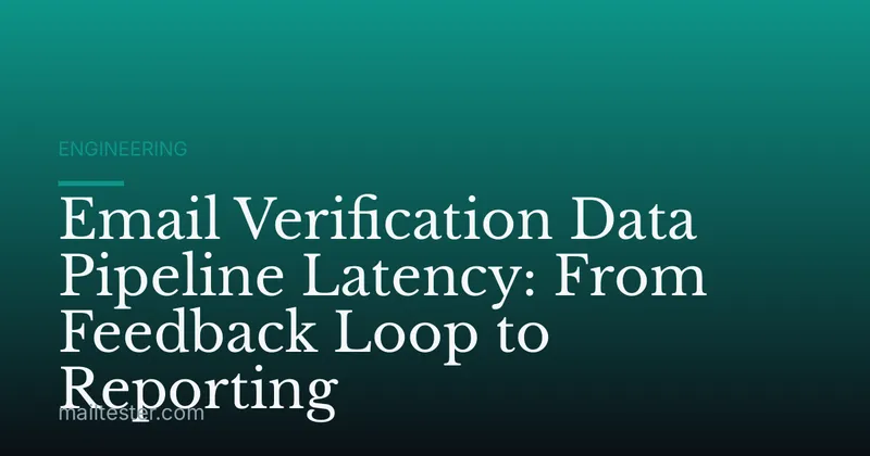 Email Verification Data Pipeline Latency: From Feedback Loop to Reporting