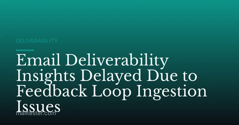 Email Deliverability Insights Delayed Due to Feedback Loop Ingestion Issues