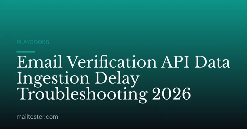 Email Verification API Data Ingestion Delay Troubleshooting 2026