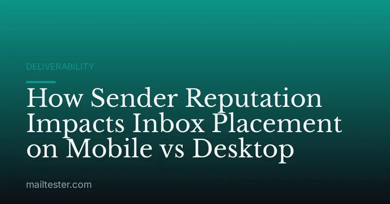 How Sender Reputation Impacts Inbox Placement on Mobile vs Desktop