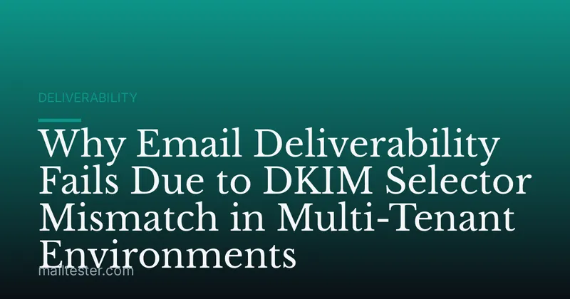Why Email Deliverability Fails Due to DKIM Selector Mismatch in Multi-Tenant Environments