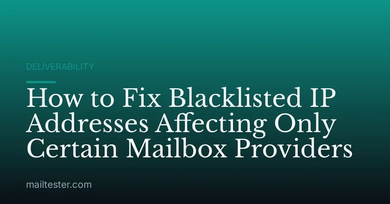How to Fix Blacklisted IP Addresses Affecting Only Certain Mailbox Providers