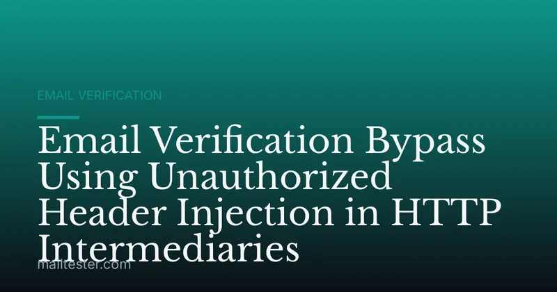 Email Verification Bypass Using Unauthorized Header Injection in HTTP Intermediaries