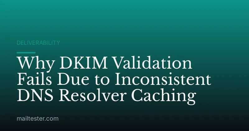 Why DKIM Validation Fails Due to Inconsistent DNS Resolver Caching