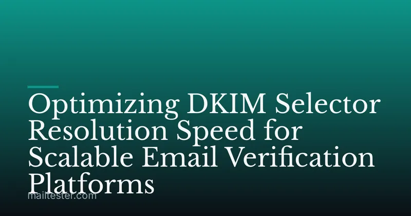 Optimizing DKIM Selector Resolution Speed for Scalable Email Verification Platforms