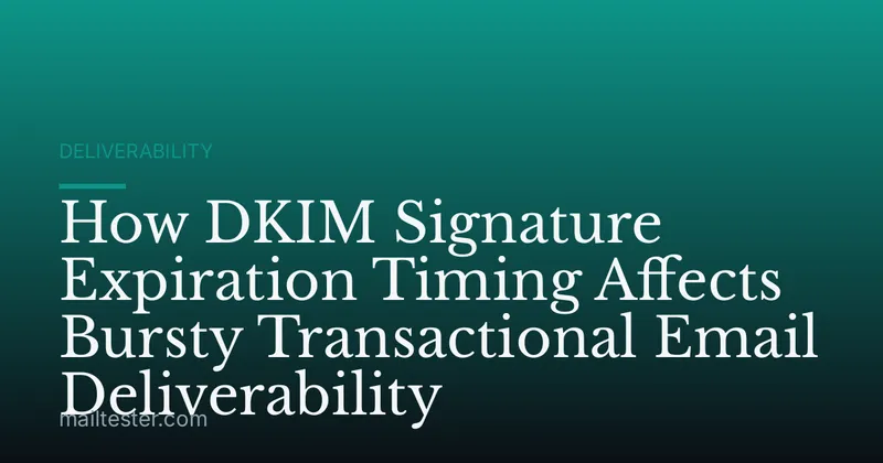 How DKIM Signature Expiration Timing Affects Bursty Transactional Email Deliverability