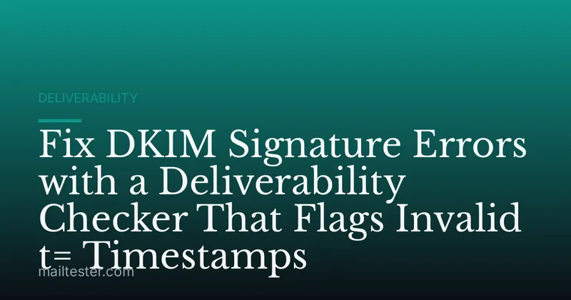 Fix DKIM Signature Errors with a Deliverability Checker That Flags Invalid t= Timestamps