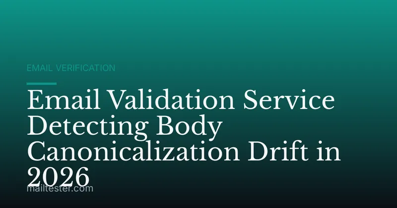 Email Validation Service Detecting Body Canonicalization Drift in 2026