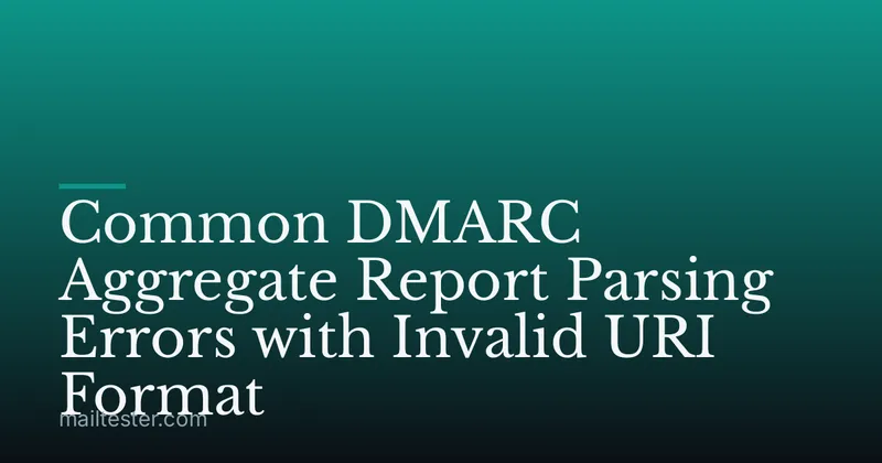Common DMARC Aggregate Report Parsing Errors with Invalid URI Format
