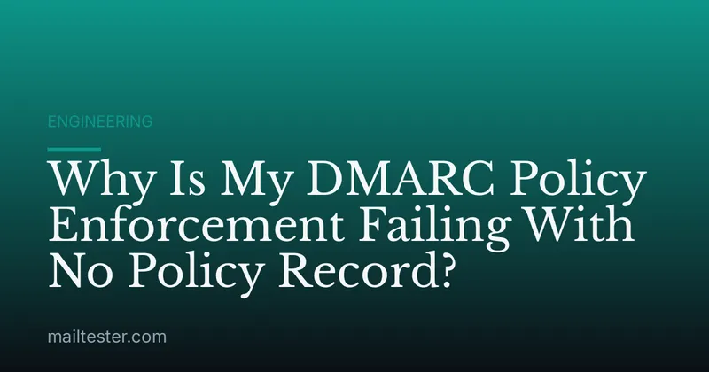 Why Is My DMARC Policy Enforcement Failing With No Policy Record?