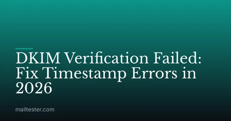 DKIM Verification Failed: Fix Timestamp Errors in 2026