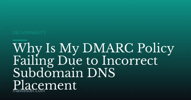 Why Is My DMARC Policy Failing Due to Incorrect Subdomain DNS Placement