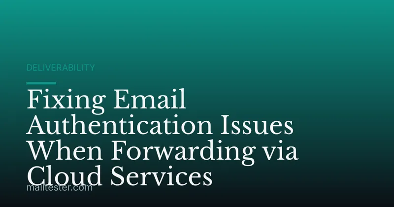 Fixing Email Authentication Issues When Forwarding via Cloud Services