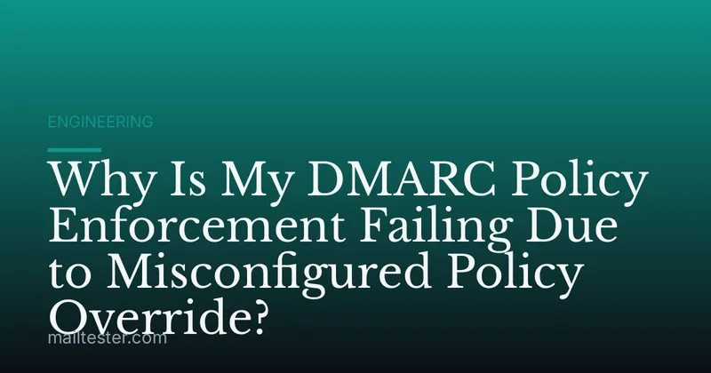 Why Is My DMARC Policy Enforcement Failing Due to Misconfigured Policy Override?