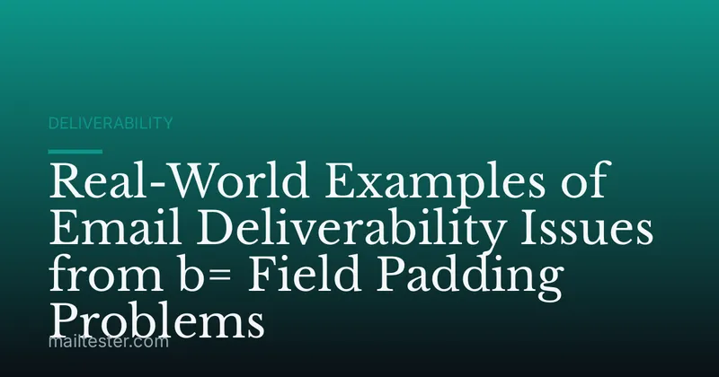 Real-World Examples of Email Deliverability Issues from b= Field Padding Problems