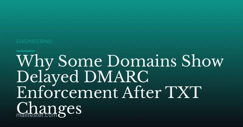 Why Some Domains Show Delayed DMARC Enforcement After TXT Changes