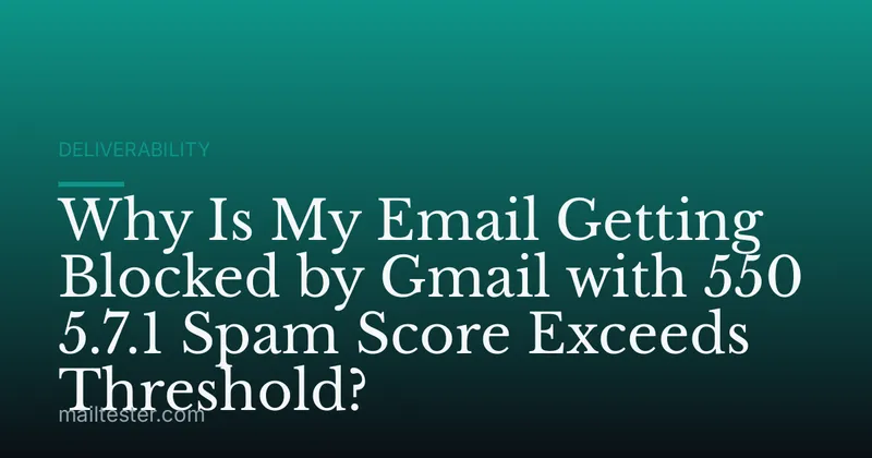 Why Is My Email Getting Blocked by Gmail with 550 5.7.1 Spam Score Exceeds Threshold?