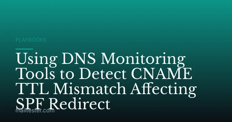 Using DNS Monitoring Tools to Detect CNAME TTL Mismatch Affecting SPF Redirect