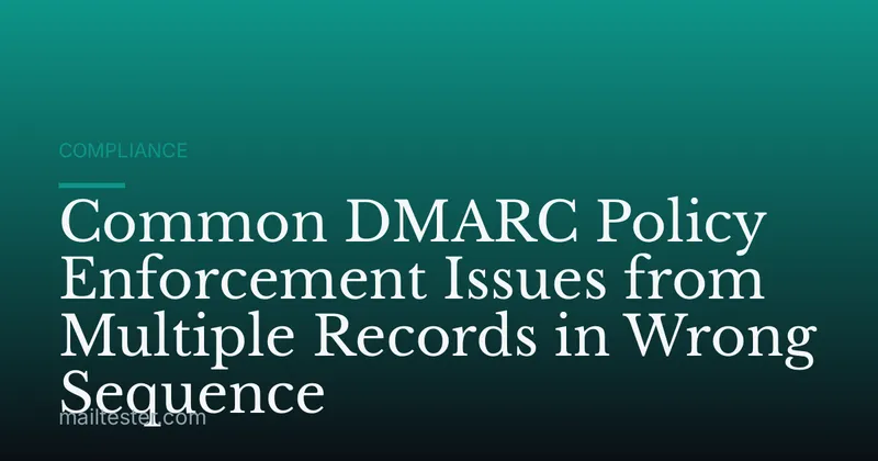 Common DMARC Policy Enforcement Issues from Multiple Records in Wrong Sequence