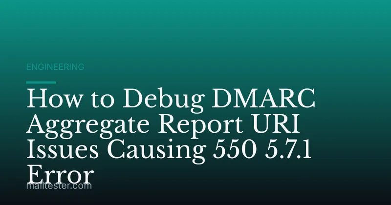 How to Debug DMARC Aggregate Report URI Issues Causing 550 5.7.1 Error