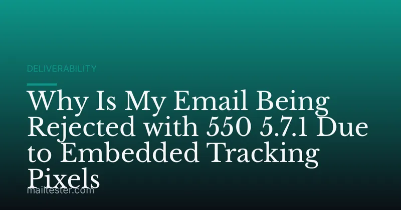 Why Is My Email Being Rejected with 550 5.7.1 Due to Embedded Tracking Pixels