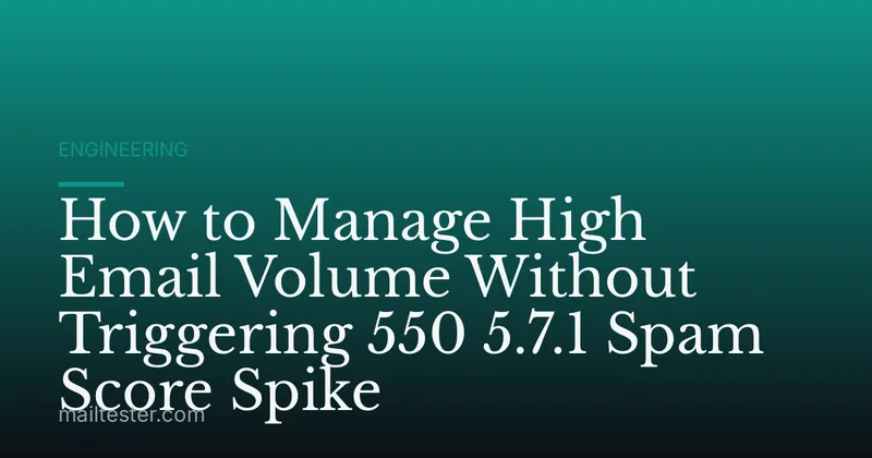 How to Manage High Email Volume Without Triggering 550 5.7.1 Spam Score Spike